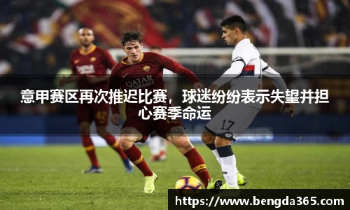 意甲赛区再次推迟比赛，球迷纷纷表示失望并担心赛季命运