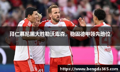 拜仁慕尼黑大胜勒沃库森，稳固德甲领先地位