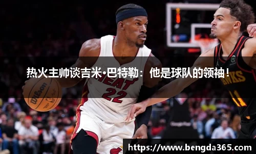 热火主帅谈吉米·巴特勒：他是球队的领袖！