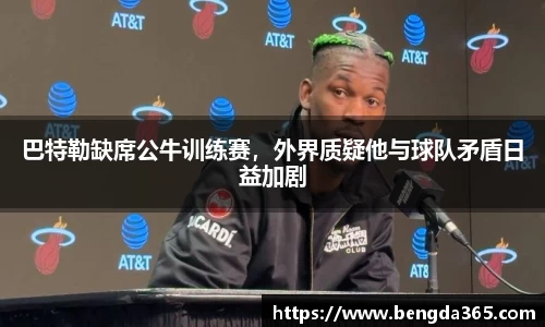 巴特勒缺席公牛训练赛，外界质疑他与球队矛盾日益加剧