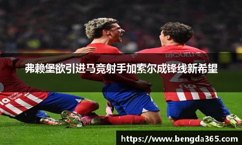 弗赖堡欲引进马竞射手加索尔成锋线新希望