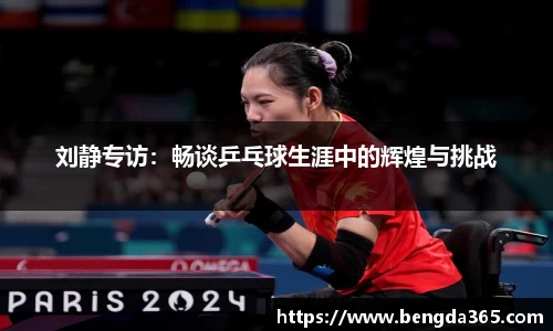 刘静专访：畅谈乒乓球生涯中的辉煌与挑战