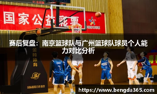赛后复盘：南京篮球队与广州篮球队球员个人能力对比分析