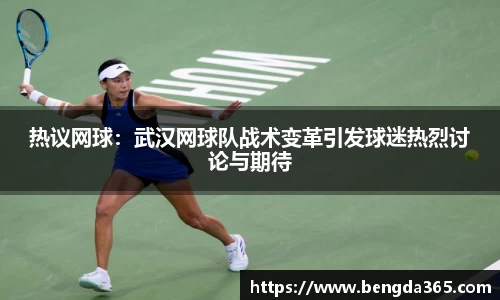 热议网球：武汉网球队战术变革引发球迷热烈讨论与期待