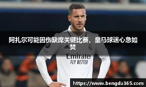阿扎尔可能因伤缺席关键比赛，皇马球迷心急如焚