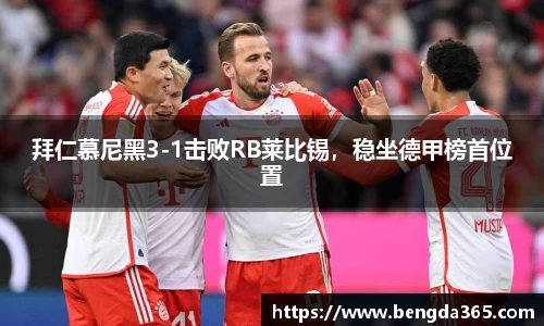 拜仁慕尼黑3-1击败RB莱比锡，稳坐德甲榜首位置