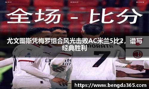 尤文图斯凭梅罗组合风光击败AC米兰5比2，谱写经典胜利