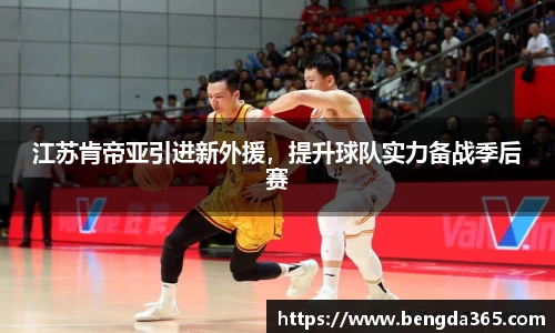 江苏肯帝亚引进新外援，提升球队实力备战季后赛