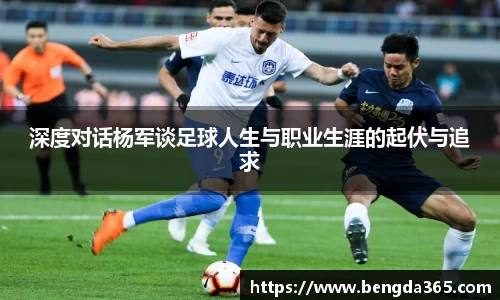 深度对话杨军谈足球人生与职业生涯的起伏与追求