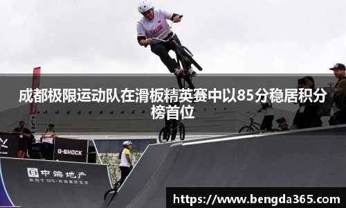 成都极限运动队在滑板精英赛中以85分稳居积分榜首位