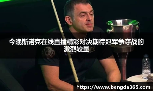 今晚斯诺克在线直播精彩对决期待冠军争夺战的激烈较量