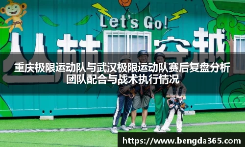 重庆极限运动队与武汉极限运动队赛后复盘分析团队配合与战术执行情况