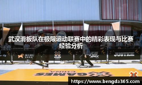 武汉滑板队在极限运动联赛中的精彩表现与比赛经验分析