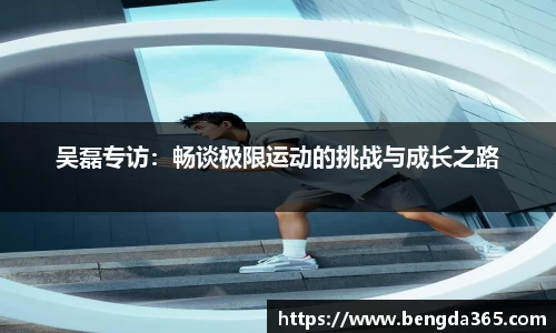 吴磊专访：畅谈极限运动的挑战与成长之路