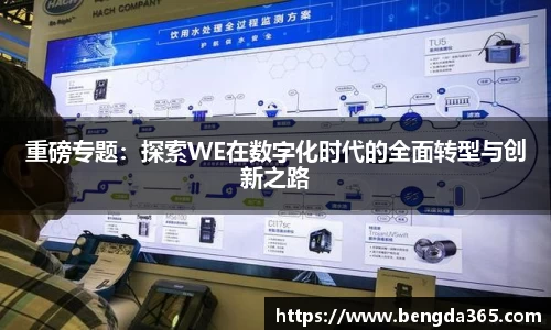 重磅专题：探索WE在数字化时代的全面转型与创新之路