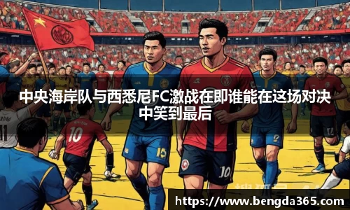 中央海岸队与西悉尼FC激战在即谁能在这场对决中笑到最后
