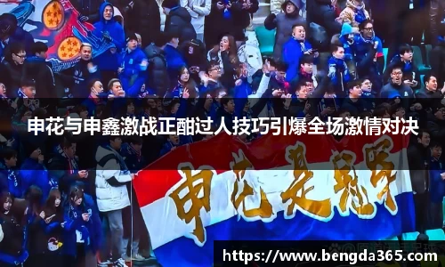 申花与申鑫激战正酣过人技巧引爆全场激情对决