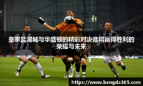 皇家盐湖城与华盛顿的精彩对决谁将赢得胜利的荣耀与未来