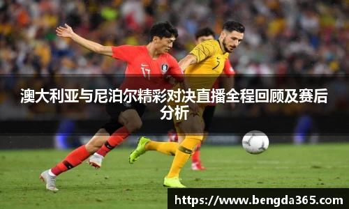 澳大利亚与尼泊尔精彩对决直播全程回顾及赛后分析