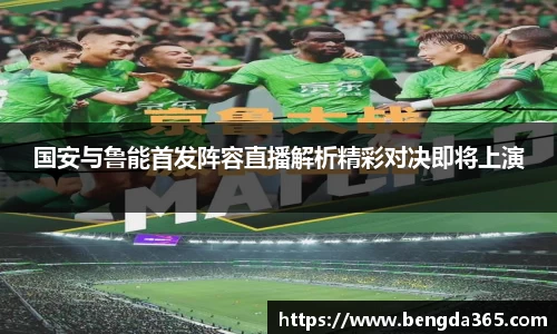 国安与鲁能首发阵容直播解析精彩对决即将上演