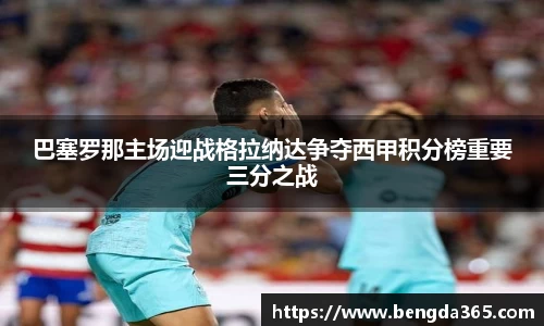 巴塞罗那主场迎战格拉纳达争夺西甲积分榜重要三分之战